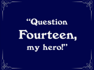 A Question 14 segue, in the form of a silent movie dialogue card.