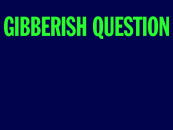 The intro to a Gibberish Question.
